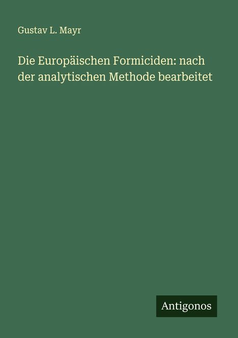 Gustav L. Mayr: Die Europäischen Formiciden: nach der analytischen Methode bearbeitet, Buch