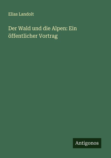 Elias Landolt: Der Wald und die Alpen: Ein öffentlicher Vortrag, Buch