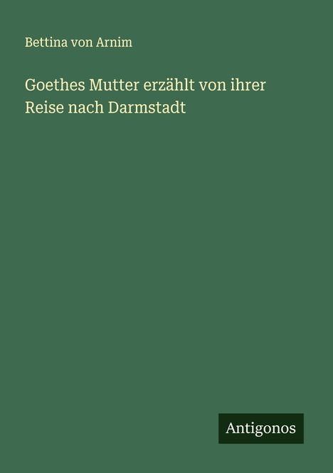 Bettina Von Arnim: Goethes Mutter erzählt von ihrer Reise nach Darmstadt, Buch