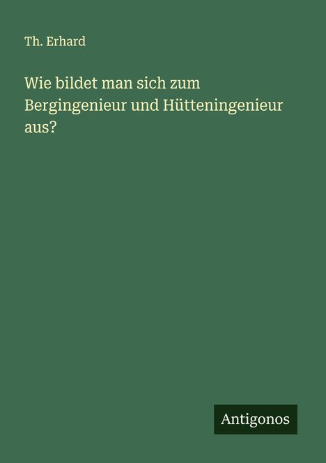 Th. Erhard: Wie bildet man sich zum Bergingenieur und Hütteningenieur aus?, Buch