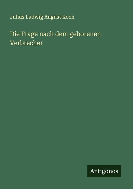 Julius Ludwig August Koch: Die Frage nach dem geborenen Verbrecher, Buch