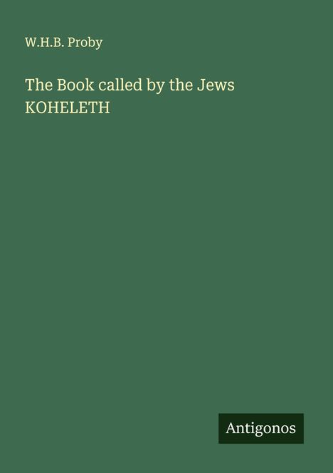 W. H. B. Proby: The Book called by the Jews KOHELETH, Buch