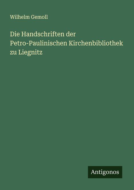 Wilhelm Gemoll: Die Handschriften der Petro-Paulinischen Kirchenbibliothek zu Liegnitz, Buch