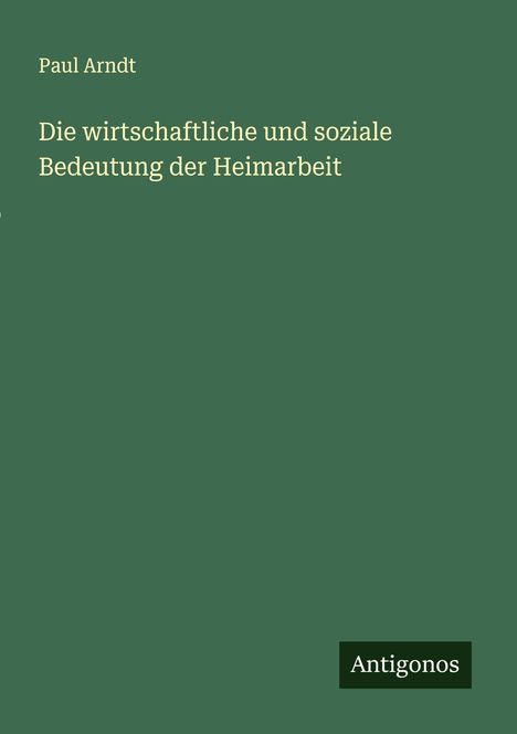 Paul Arndt: Die wirtschaftliche und soziale Bedeutung der Heimarbeit, Buch