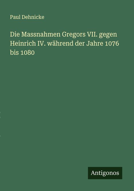 Paul Dehnicke: Die Massnahmen Gregors VII. gegen Heinrich IV. während der Jahre 1076 bis 1080, Buch