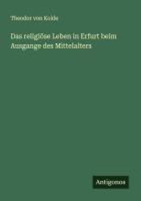 Theodor Von Kolde: Das religiöse Leben in Erfurt beim Ausgange des Mittelalters, Buch