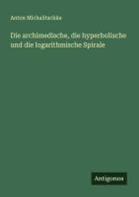Anton Michalitschke: Die archimedische, die hyperbolische und die logarithmische Spirale, Buch