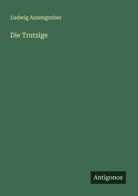 Ludwig Anzengruber: Die Trutzige, Buch