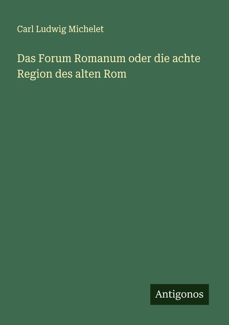 Carl Ludwig Michelet: Das Forum Romanum oder die achte Region des alten Rom, Buch