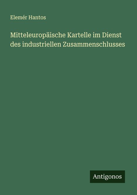 Elemér Hantos: Mitteleuropäische Kartelle im Dienst des industriellen Zusammenschlusses, Buch
