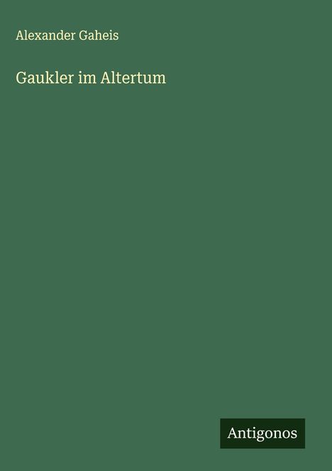 Alexander Gaheis: Gaukler im Altertum, Buch