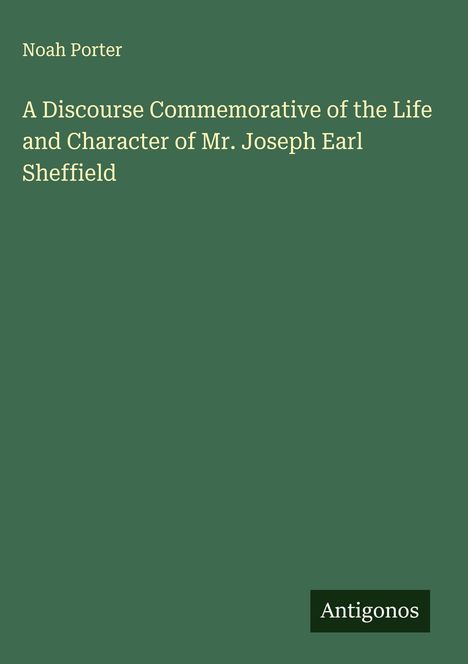 Noah Porter: A Discourse Commemorative of the Life and Character of Mr. Joseph Earl Sheffield, Buch