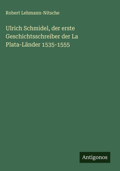 Robert Lehmann-Nitsche: Ulrich Schmidel, der erste Geschichtsschreiber der La Plata-Länder 1535-1555, Buch