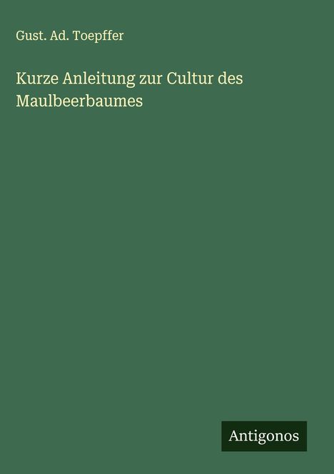 Gust. Ad. Toepffer: Kurze Anleitung zur Cultur des Maulbeerbaumes, Buch