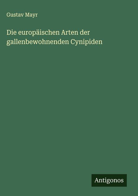 Gustav Mayr: Die europäischen Arten der gallenbewohnenden Cynipiden, Buch