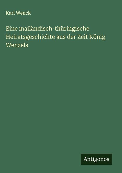 Karl Wenck: Eine mailändisch-thüringische Heiratsgeschichte aus der Zeit König Wenzels, Buch