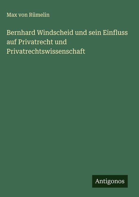 Max von Rümelin: Bernhard Windscheid und sein Einfluss auf Privatrecht und Privatrechtswissenschaft, Buch