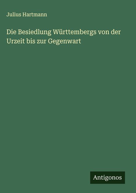 Julius Hartmann: Die Besiedlung Württembergs von der Urzeit bis zur Gegenwart, Buch