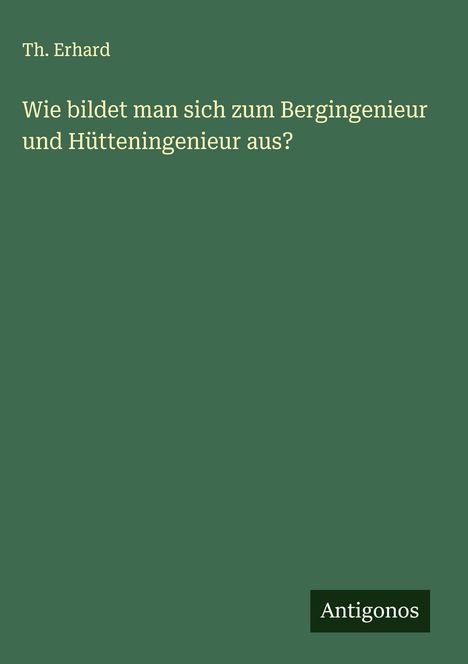 Th. Erhard: Wie bildet man sich zum Bergingenieur und Hütteningenieur aus?, Buch