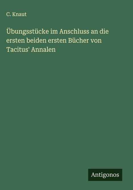 C. Knaut: Übungsstücke im Anschluss an die ersten beiden ersten Bücher von Tacitus' Annalen, Buch