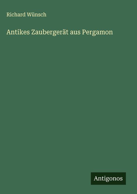 Richard Wünsch: Antikes Zaubergerät aus Pergamon, Buch