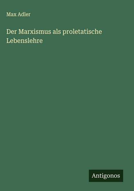Max Adler: Der Marxismus als proletatische Lebenslehre, Buch