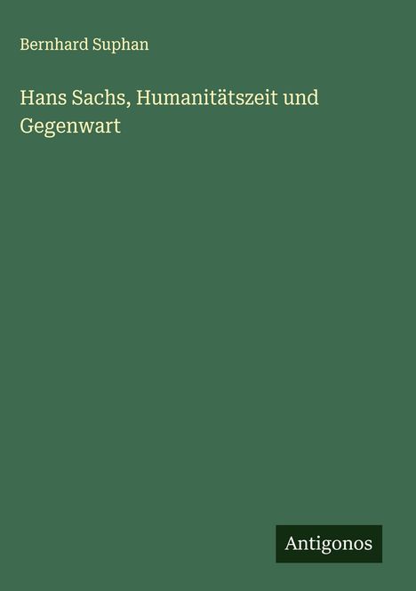 Bernhard Suphan: Hans Sachs, Humanitätszeit und Gegenwart, Buch