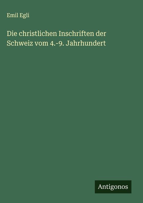 Emil Egli: Die christlichen Inschriften der Schweiz vom 4.-9. Jahrhundert, Buch