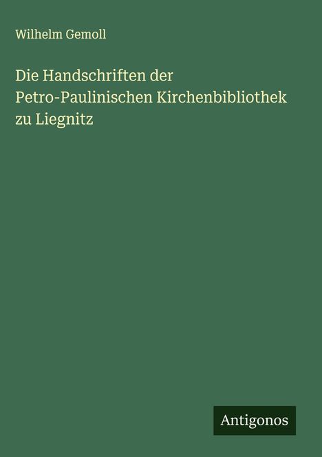 Wilhelm Gemoll: Die Handschriften der Petro-Paulinischen Kirchenbibliothek zu Liegnitz, Buch