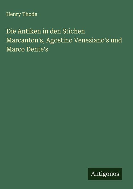 Henry Thode: Die Antiken in den Stichen Marcanton's, Agostino Veneziano's und Marco Dente's, Buch