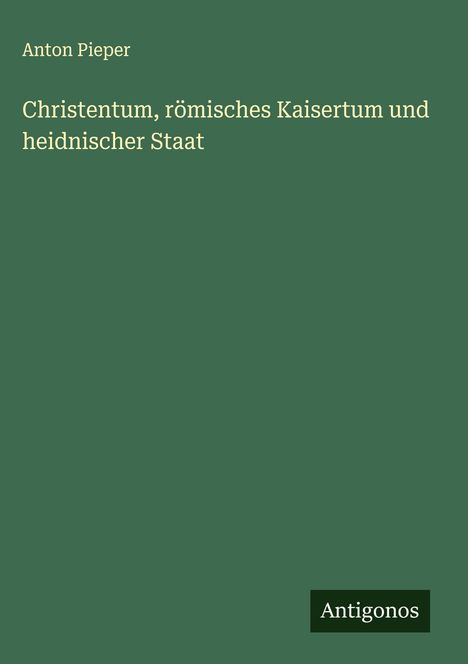 Anton Pieper: Christentum, römisches Kaisertum und heidnischer Staat, Buch