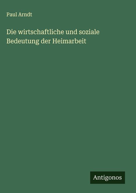 Paul Arndt: Die wirtschaftliche und soziale Bedeutung der Heimarbeit, Buch