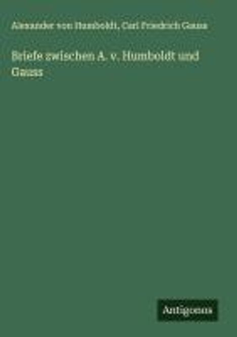 Alexander Von Humboldt: Briefe zwischen A. v. Humboldt und Gauss, Buch