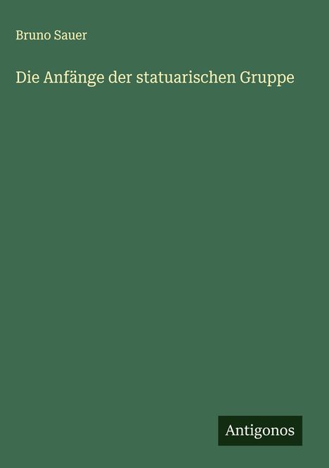 Bruno Sauer: Die Anfänge der statuarischen Gruppe, Buch