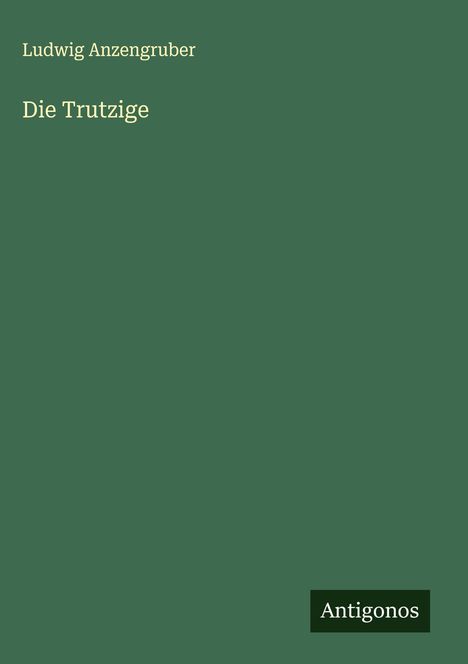 Ludwig Anzengruber: Die Trutzige, Buch