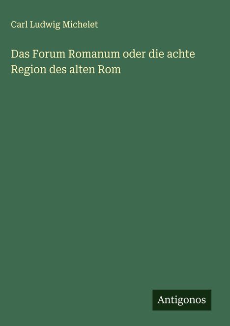 Carl Ludwig Michelet: Das Forum Romanum oder die achte Region des alten Rom, Buch