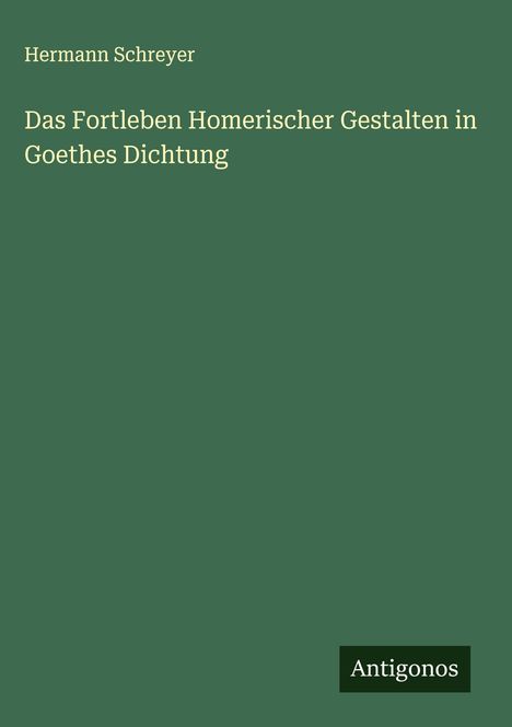 Hermann Schreyer: Das Fortleben Homerischer Gestalten in Goethes Dichtung, Buch