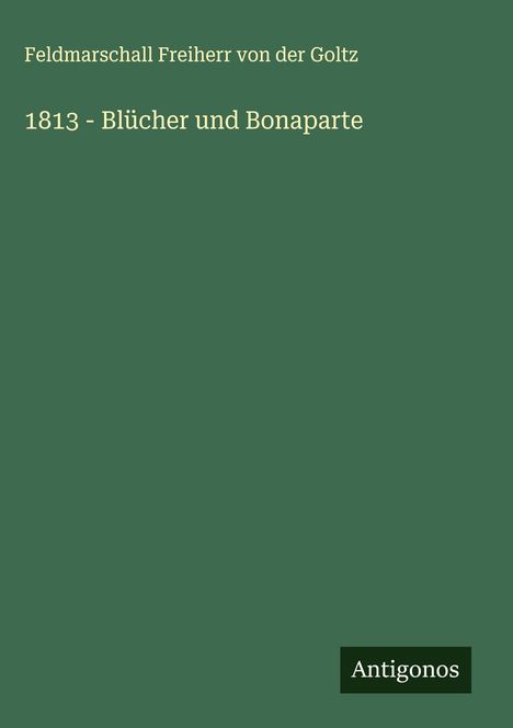 Feldmarschall Freiherr von der Goltz: 1813 - Blücher und Bonaparte, Buch
