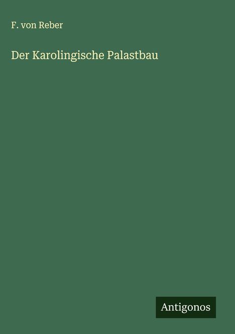 F. Von Reber: Der Karolingische Palastbau, Buch