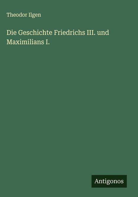 Theodor Ilgen: Die Geschichte Friedrichs III. und Maximilians I., Buch