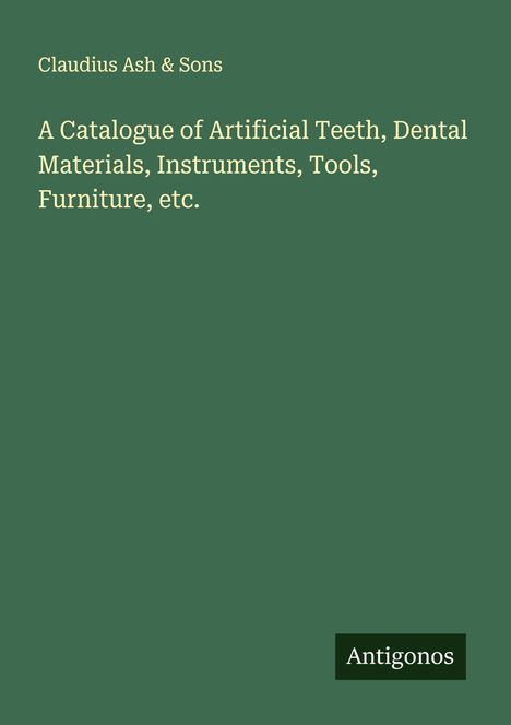 Claudius Ash & Sons: A Catalogue of Artificial Teeth, Dental Materials, Instruments, Tools, Furniture, etc., Buch