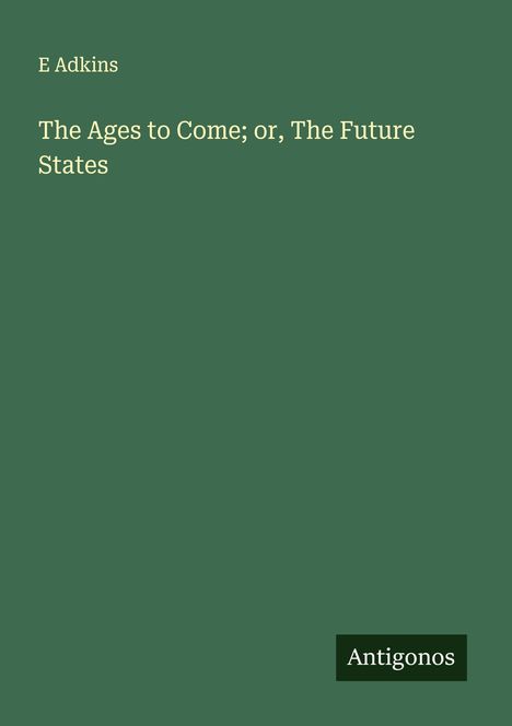 E. Adkins: The Ages to Come; or, The Future States, Buch