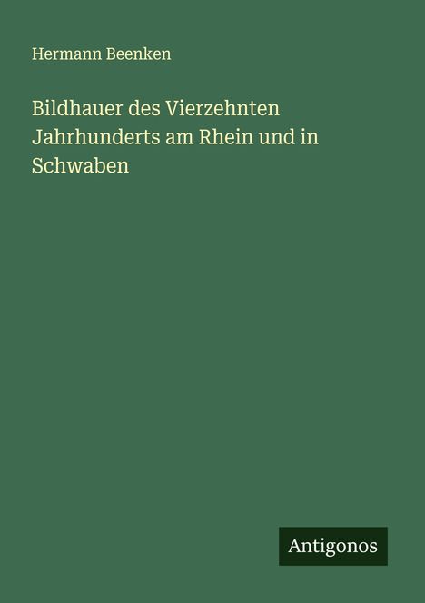 Hermann Beenken: Bildhauer des Vierzehnten Jahrhunderts am Rhein und in Schwaben, Buch