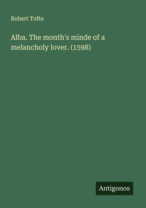 Robert Tofte: Alba. The month's minde of a melancholy lover. (1598), Buch