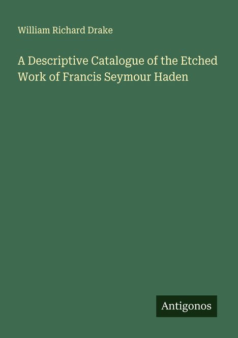 William Richard Drake: A Descriptive Catalogue of the Etched Work of Francis Seymour Haden, Buch