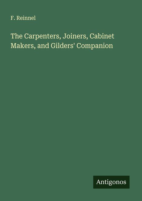 F. Reinnel: The Carpenters, Joiners, Cabinet Makers, and Gilders' Companion, Buch