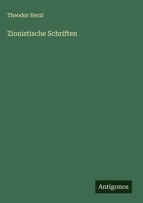 Text: "Theodor Herzl, Zionistische Schriften." Unten steht klein "Antigonos." Schlichtes grünes Cover.