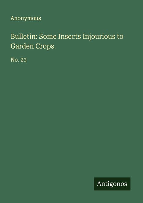 Anonymous: Bulletin: Some Insects Injourious to Garden Crops., Buch
