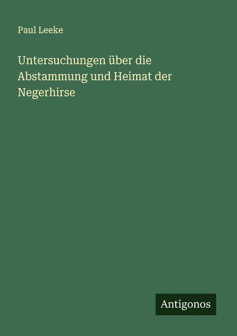 Paul Leeke: Untersuchungen über die Abstammung und Heimat der Negerhirse, Buch