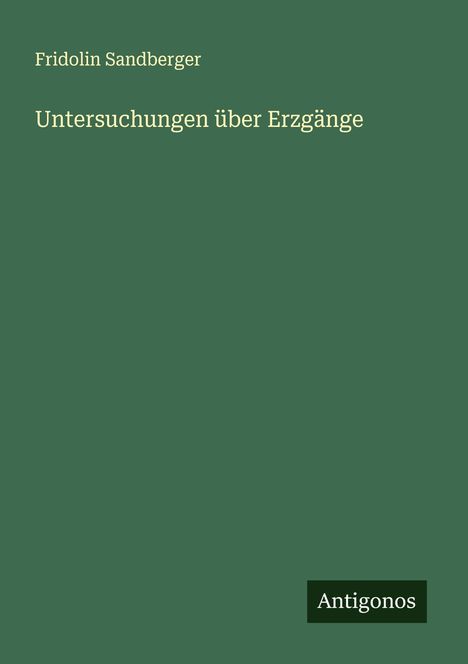 Fridolin Sandberger: Untersuchungen über Erzgänge, Buch